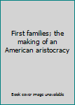 Hardcover First families; the making of an American aristocracy Book