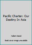 Hardcover Pacific Charter: Our Destiny In Asia [Unknown] Book