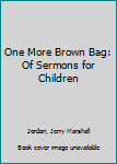 Paperback One More Brown Bag: Of Sermons for Children Book