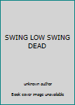 Unknown Binding SWING LOW SWING DEAD Book
