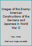 Images of the Enemy: American Constructions of the Germans and Japanese in World War II