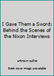 Unknown Binding I Gave Them a Sword: Behind the Scenes of the Nixon Interviews Book