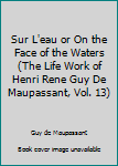 Hardcover Sur L'eau or On the Face of the Waters (The Life Work of Henri Rene Guy De Maupassant, Vol. 13) Book