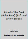 Hardcover Afraid of the Dark (Polar Bear) (Soft and Shiny Series) Book