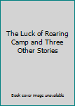 Unknown Binding The Luck of Roaring Camp and Three Other Stories Book
