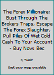 The Forex Millionaire: Bust Through The Brokers Traps, Escape The Forex Slaughter, Pull Piles Of Wet Cold Cash To Your Account - Buy Now: Become The New Rich, Live Anywhere, Escape The 9-5