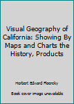 Unknown Binding Visual Geography of California: Showing By Maps and Charts the History, Products Book