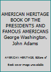 AMERICAN HERITAGE BOOK OF THE PRESIDENTS AND FAMOUS AMERICANS George Washington, John Adams
