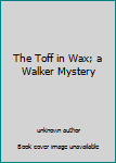 The Toff in Wax; a Walker Mystery
