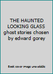 THE HAUNTED LOOKING GLASS ghost stories chosen by edward gorey