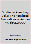 Studies in Preaching Vol 3: The Homiletical Innovations of Andrew W. blaCKWOOD