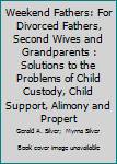 Hardcover Weekend Fathers: For Divorced Fathers, Second Wives and Grandparents : Solutions to the Problems of Child Custody, Child Support, Alimony and Propert Book