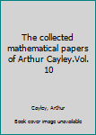 The Collected Mathematical Papers of Arthur Cayley: 10