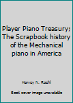 PLAYER PIANO TREASURY the Scrapbook History of the Mechanical Piano in America as Told in Story, Pictures, Trade-Journal Articles and Advertising