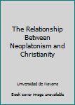 Hardcover The Relationship Between Neoplatonism and Christianity Book