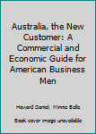 Hardcover Australia, the New Customer: A Commercial and Economic Guide for American Business Men Book