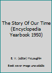 The Story Of Our Time (Encyclopedia Yearbook 1950)