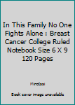 In This Family No One Fights Alone : Breast Cancer College Ruled Notebook Size 6 X 9 120 Pages