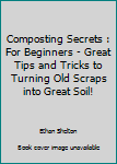 Paperback Composting Secrets : For Beginners - Great Tips and Tricks to Turning Old Scraps into Great Soil! Book