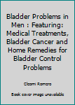 Paperback Bladder Problems in Men : Featuring: Medical Treatments, Bladder Cancer and Home Remedies for Bladder Control Problems Book