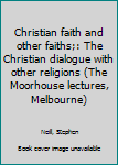 Christian faith and other faiths;: The Christian dialogue with other religions (The Moorhouse lectures, Melbourne)