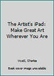 Paperback The Artist's iPad: Make Great Art Wherever You Are Book