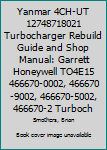 Yanmar 4ch-UT 12748718021 Turbocharger Rebuild Guide and Shop Manual: Garrett Honeywell To4e15 466670-0002, 466670-9002, 466670-5002, 466670-2 Turbochargers