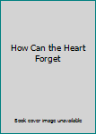 Hardcover How Can the Heart Forget Book