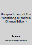 Unknown Binding Hongwu huang di Zhu Yuanzhang (Mandarin Chinese Edition) [Mandarin_Chinese] Book