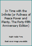 Hardcover In Time with the Infinite (or Fullness of Peace Power and Plenty, The Forty-Fifth Anniversary Edition) Book