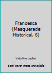 Mass Market Paperback Francesca (Masquerade Historical, 6) Book