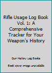 Cover for "Rifle Usage Log Book Vol. 1: A Comprehensive Tracker for Your Weapon's History"