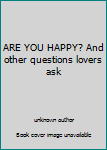 Unknown Binding ARE YOU HAPPY? And other questions lovers ask Book