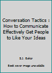 Paperback Conversation Tactics : How to Communicate Effectively Get People to Like Your Ideas Book