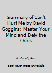 Paperback Summary of Can't Hurt Me by David Goggins: Master Your Mind and Defy the Odds Book