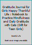 Gratitude Journal for Girls Happy Thankful Life : Notebook to Practice Mindfulness and Daily Gratitude with Cats (Gift for Teen Girls)