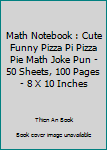 Math Notebook : Cute Funny Pizza Pi Pizza Pie Math Joke Pun - 50 Sheets, 100 Pages - 8 X 10 Inches