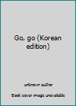 Unknown Binding Go, go (Korean edition) [Korean] Book