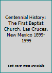 Hardcover Centennial History: The First Baptist Church, Las Cruces, New Mexico 1899-1999 Book