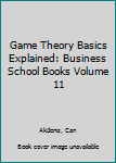 Paperback Game Theory Basics Explained: Business School Books Volume 11 Book