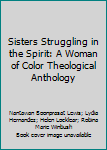 Sisters Struggling in the Spirit: A Woman of Color Theological Anthology