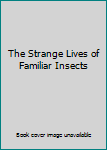 The Strange Lives of Familiar Insects
