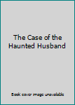 Unknown Binding The Case of the Haunted Husband Book