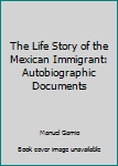 Paperback The Life Story of the Mexican Immigrant: Autobiographic Documents Book