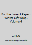 Paperback For the Love of Paper: Winter Gift Wrap, Volume 6 Book