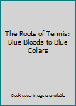 Hardcover The Roots of Tennis: Blue Bloods to Blue Collars Book