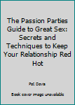 Paperback The Passion Parties Guide to Great Sex: Secrets and Techniques to Keep Your Relationship Red Hot Book