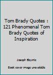 Paperback Tom Brady Quotes : 121 Phenomenal Tom Brady Quotes of Inspiration Book