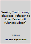 Seeking Truth: young physicist Professor Ye Zhen Festschrift(Chinese Edition)