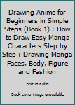 Drawing Anime for Beginners in Simple Steps (Book 1): How to Draw Easy Manga Characters Step by Step : Drawing Manga Faces, Body, Figure & Fashion (Learn to Draw Manga) (Volume 1)